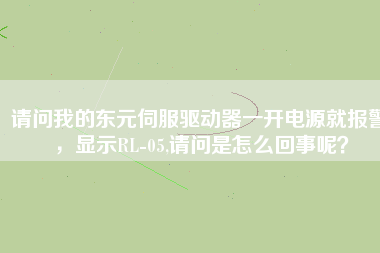 請問我的東元伺服驅動器一開電源就報警，顯示RL-05,請問是怎么回事呢？