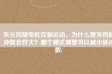 東元伺服電機控制運動，為什么要發(fā)的脈沖數(shù)會好大？哪個模式調(diào)整可以減小脈沖數(shù)/