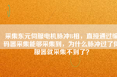 采集東元伺服電機(jī)脈沖B相，直接通過編碼器采集能夠采集到，為什么脈沖過了伺服器就采集不到了？