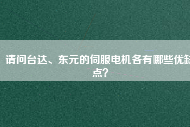 請問臺達、東元的伺服電機各有哪些優(yōu)缺點？