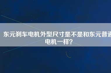 東元剎車電機(jī)外型尺寸是不是和東元普通電機(jī)一樣？