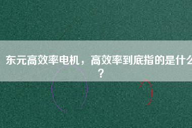 東元高效率電機(jī)，高效率到底指的是什么？