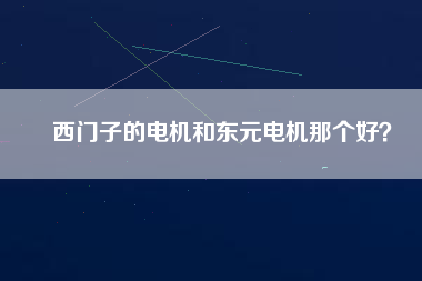 西門子的電機(jī)和東元電機(jī)那個(gè)好？