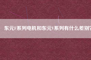 東元F系列電機和東元V系列有什么差別？