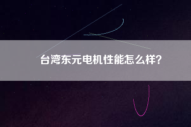 臺灣東元電機性能怎么樣？