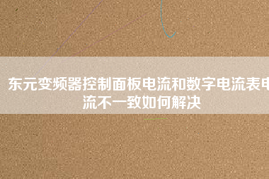 東元變頻器控制面板電流和數(shù)字電流表電流不一致如何解決 東元變頻器控制面板電流和數(shù)字電流表電流不一致如何解決