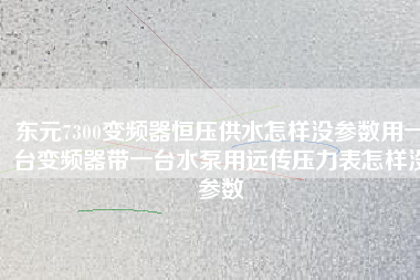 東元7300變頻器恒壓供水怎樣沒參數(shù)用一臺變頻器帶一臺水泵用遠傳壓力表怎樣沒參數(shù) 東元7300變頻器恒壓供水怎樣沒參數(shù)用一臺變頻器帶一臺水泵用遠傳壓力表怎樣沒參數(shù)