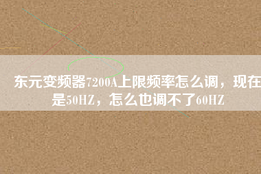 東元變頻器7200A上限頻率怎么調(diào)，現(xiàn)在是50HZ，怎么也調(diào)不了60HZ