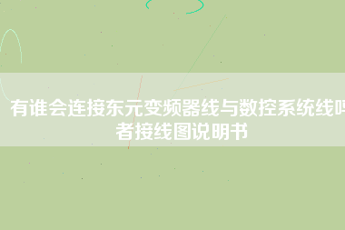 有誰(shuí)會(huì)連接?xùn)|元變頻器線(xiàn)與數(shù)控系統(tǒng)線(xiàn)嗎者接線(xiàn)圖說(shuō)明書(shū) 有誰(shuí)會(huì)連接?xùn)|元變頻器線(xiàn)與數(shù)控系統(tǒng)線(xiàn)嗎者接線(xiàn)圖說(shuō)明書(shū)