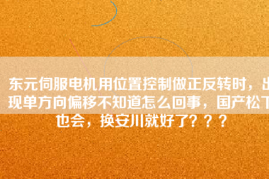 東元伺服電機用位置控制做正反轉時，出現單方向偏移不知道怎么回事，國產松下也會，換安川就好了？？？