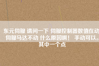 東元伺服 請問一下 伺服控制器數(shù)值在動(dòng) 伺服馬達(dá)不動(dòng) 什么原因??！ 手動(dòng)可以。其中一個(gè)點(diǎn)