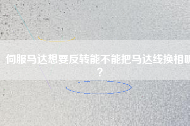 伺服馬達(dá)想要反轉(zhuǎn)能不能把馬達(dá)線換相呢？