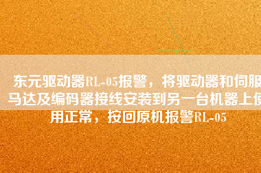 東元驅(qū)動器RL-05報警，將驅(qū)動器和伺服馬達(dá)及編碼器接線安裝到另一臺機器上使用正常，按回原機報警RL-05