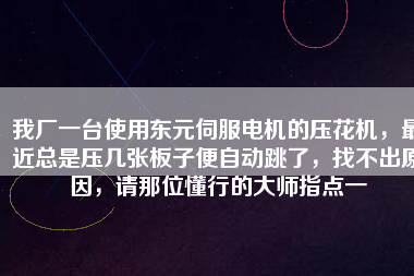 我廠一臺使用東元伺服電機(jī)的壓花機(jī)，最近總是壓幾張板子便自動跳了，找不出原因，請那位懂行的大師指點一