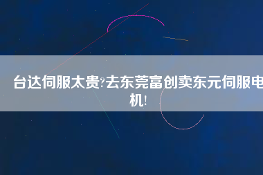 臺(tái)達(dá)伺服太貴?去東莞富創(chuàng)賣(mài)東元伺服電機(jī)! 臺(tái)達(dá)伺服太貴?去東莞富創(chuàng)賣(mài)東元伺服電機(jī)!