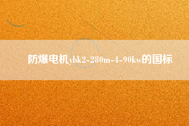 防爆電機ybk2-280m-4-90kw的國標 防爆電機ybk2-280m-4-90kw的國標