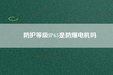 防護(hù)等級IP65是防爆電機嗎 防護(hù)等級IP65是防爆電機嗎