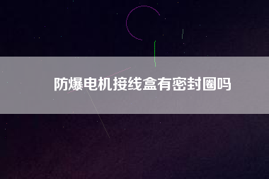 防爆電機(jī)接線盒有密封圈嗎 防爆電機(jī)接線盒有密封圈嗎