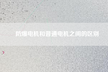 防爆電機和普通電機之間的區(qū)別