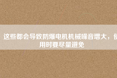 這些都會導致防爆電機機械噪音增大，使用時要盡量避免