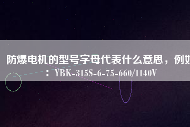 防爆電機(jī)的型號(hào)字母代表什么意思，例如：YBK-315S-6-75-660/1140V
