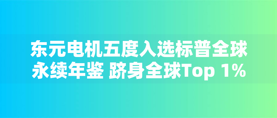 東元電機五度入選標普全球永續(xù)年鑒 躋身全球Top 1%企業(yè) 東元電機五度入選標普全球永續(xù)年鑒 躋身全球Top 1%企業(yè)
